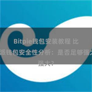 Bitpie钱包安装教程 比特派钱包安全性分析：是否足够强大？