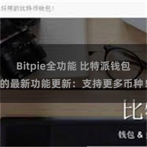 Bitpie全功能 比特派钱包的最新功能更新：支持更多币种！