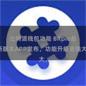 比特派钱包功能 Bitpie最新版本APP发布，功能升级更强大。