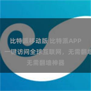 比特派移动版 比特派APP直连：一键访问全球互联网，无需翻墙神器