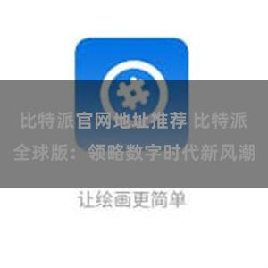 比特派官网地址推荐 比特派全球版：领略数字时代新风潮