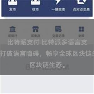 比特派支付 比特派多语言支持：打破语言障碍，畅享全球区块链生态。