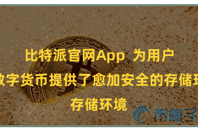 比特派官网App  为用户的数字货币提供了愈加安全的存储环境