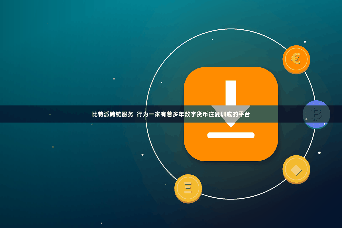 比特派跨链服务 行为一家有着多年数字货币往复训戒的平台