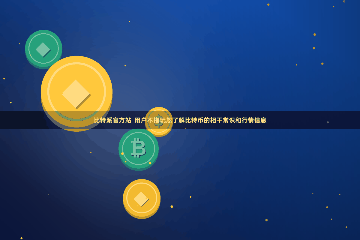 比特派官方站 用户不错玩忽了解比特币的相干常识和行情信息